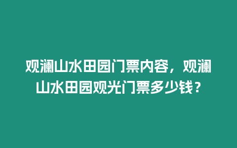 觀瀾山水田園門票內容，觀瀾山水田園觀光門票多少錢？