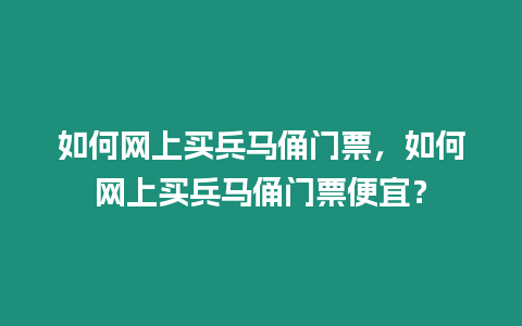 如何網(wǎng)上買(mǎi)兵馬俑門(mén)票，如何網(wǎng)上買(mǎi)兵馬俑門(mén)票便宜？