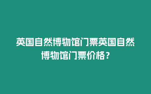 英國自然博物館門票英國自然博物館門票價格？