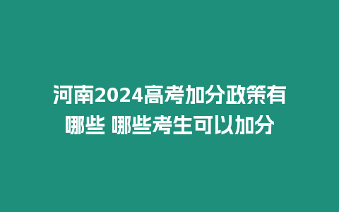 河南2024高考加分政策有哪些 哪些考生可以加分