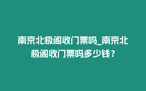 南京北極閣收門票嗎_南京北極閣收門票嗎多少錢？