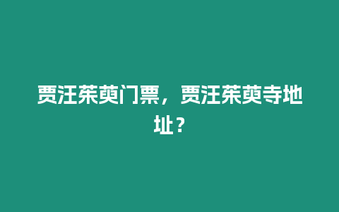 賈汪茱萸門票，賈汪茱萸寺地址？