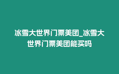 冰雪大世界門票美團_冰雪大世界門票美團能買嗎