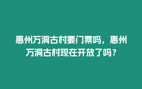 惠州萬洞古村要門票嗎，惠州萬洞古村現在開放了嗎？