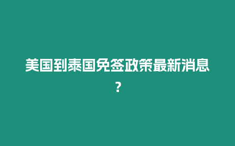 美國到泰國免簽政策最新消息？