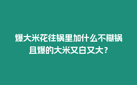 爆大米花往鍋里加什么不糊鍋且爆的大米又白又大？