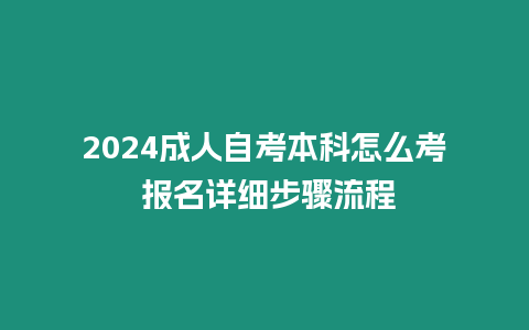 2024成人自考本科怎么考 報名詳細步驟流程