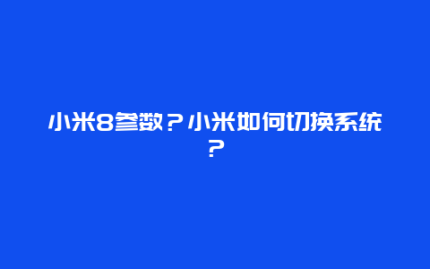 小米8參數(shù)？小米如何切換系統(tǒng)？