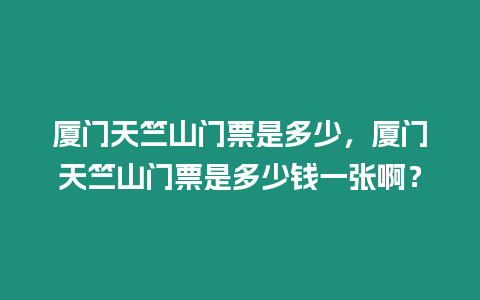 廈門天竺山門票是多少，廈門天竺山門票是多少錢一張啊？