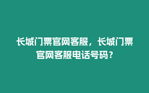 長城門票官網(wǎng)客服，長城門票官網(wǎng)客服電話號(hào)碼？