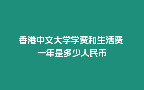 香港中文大學學費和生活費 一年是多少人民幣