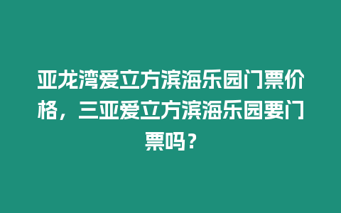 亞龍灣愛立方濱海樂園門票價格，三亞愛立方濱海樂園要門票嗎？