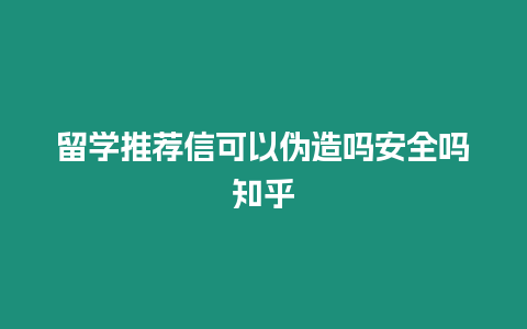 留學推薦信可以偽造嗎安全嗎知乎