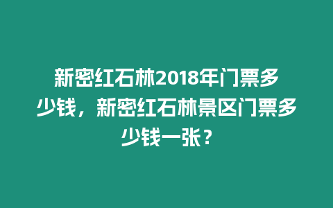 新密紅石林2018年門票多少錢，新密紅石林景區(qū)門票多少錢一張？