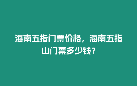 海南五指門票價格，海南五指山門票多少錢？