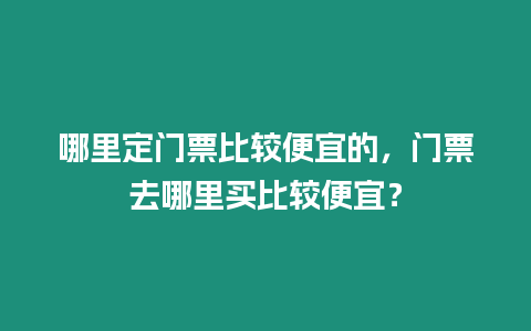 哪里定門票比較便宜的，門票去哪里買比較便宜？