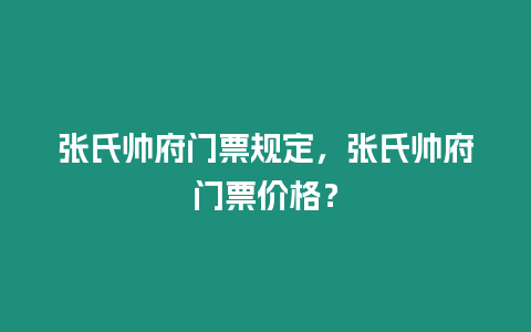 張氏帥府門票規定，張氏帥府門票價格？