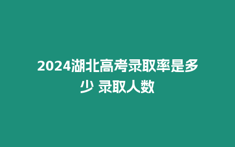 2024湖北高考錄取率是多少 錄取人數