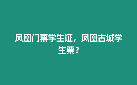 鳳凰門票學生證，鳳凰古城學生票？