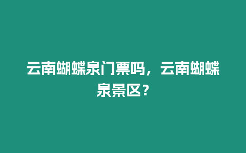 云南蝴蝶泉門票嗎，云南蝴蝶泉景區？