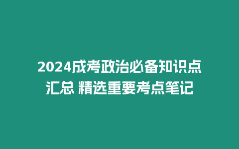 2024成考政治必備知識點匯總 精選重要考點筆記