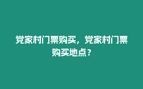 黨家村門票購買，黨家村門票購買地點？
