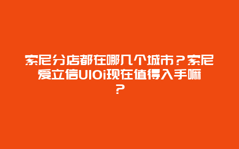 索尼分店都在哪幾個城市？索尼愛立信U10i現在值得入手嘛？