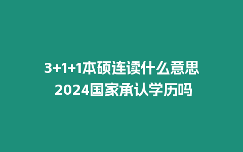 3+1+1本碩連讀什么意思 2024國家承認(rèn)學(xué)歷嗎