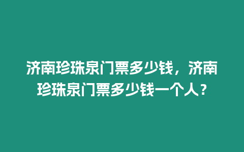 濟(jì)南珍珠泉門票多少錢，濟(jì)南珍珠泉門票多少錢一個(gè)人？