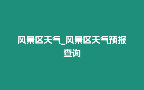 風(fēng)景區(qū)天氣_風(fēng)景區(qū)天氣預(yù)報查詢