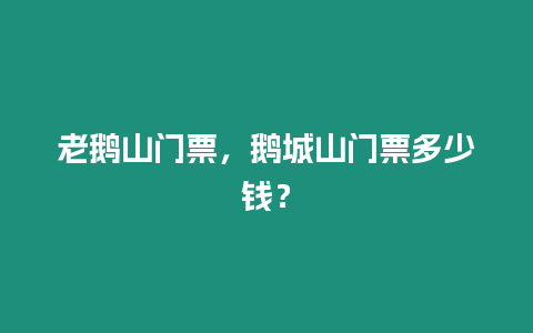 老鵝山門票，鵝城山門票多少錢？