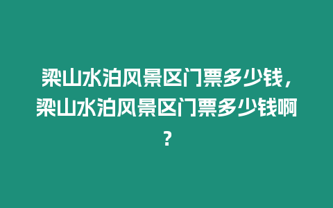 梁山水泊風景區(qū)門票多少錢，梁山水泊風景區(qū)門票多少錢啊？