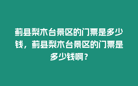 薊縣梨木臺景區的門票是多少錢，薊縣梨木臺景區的門票是多少錢啊？