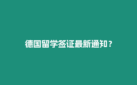 德國(guó)留學(xué)簽證最新通知？