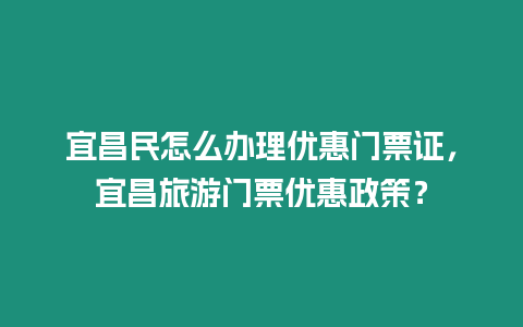 宜昌民怎么辦理優(yōu)惠門票證，宜昌旅游門票優(yōu)惠政策？