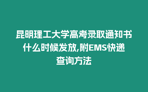 昆明理工大學高考錄取通知書什么時候發放,附EMS快遞查詢方法