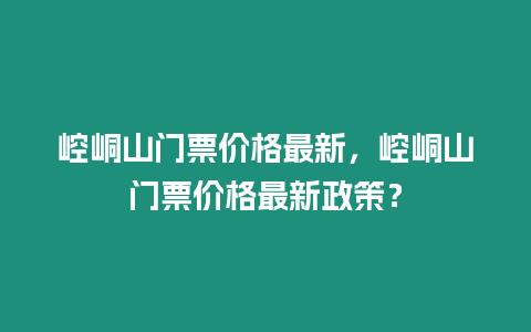 崆峒山門票價(jià)格最新，崆峒山門票價(jià)格最新政策？