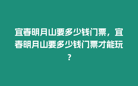 宜春明月山要多少錢門票，宜春明月山要多少錢門票才能玩？