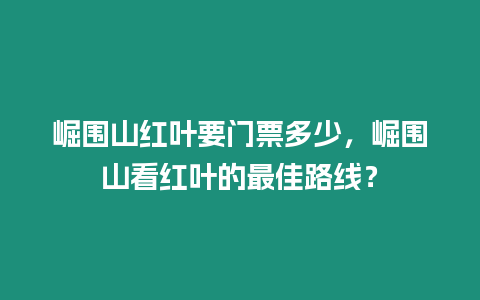 崛圍山紅葉要門票多少，崛圍山看紅葉的最佳路線？