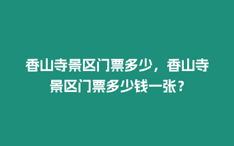 香山寺景區門票多少，香山寺景區門票多少錢一張？