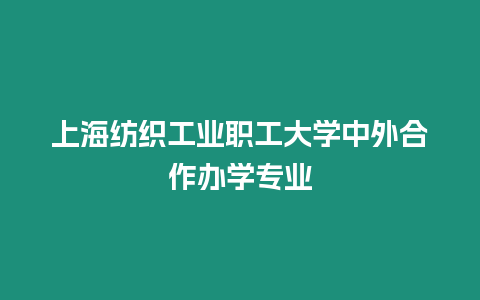 上海紡織工業職工大學中外合作辦學專業