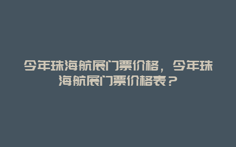 今年珠海航展門票價格，今年珠海航展門票價格表？