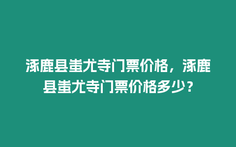 涿鹿縣蚩尤寺門票價格，涿鹿縣蚩尤寺門票價格多少？