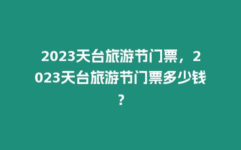 2023天臺旅游節(jié)門票，2023天臺旅游節(jié)門票多少錢？