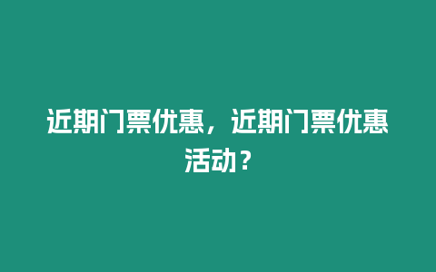 近期門票優惠，近期門票優惠活動？