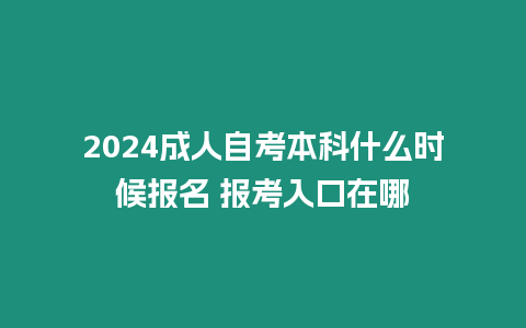 2024成人自考本科什么時候報名 報考入口在哪