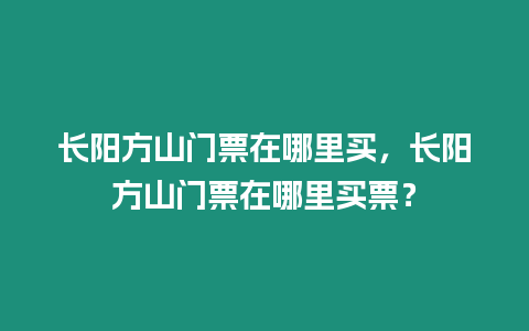 長陽方山門票在哪里買，長陽方山門票在哪里買票？