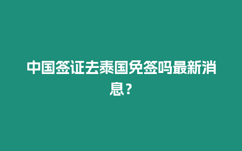 中國簽證去泰國免簽嗎最新消息？