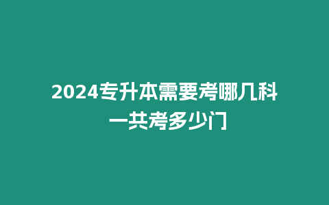 2024專升本需要考哪幾科 一共考多少門