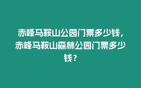 赤峰馬鞍山公園門票多少錢，赤峰馬鞍山森林公園門票多少錢？